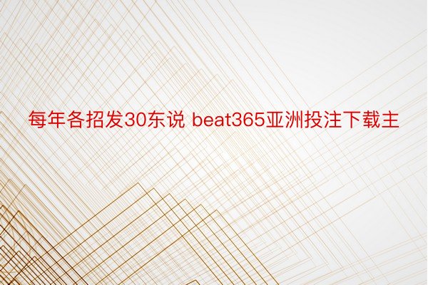 每年各招发30东说 beat365亚洲投注下载主