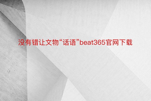 没有错让文物“话语”beat365官网下载
