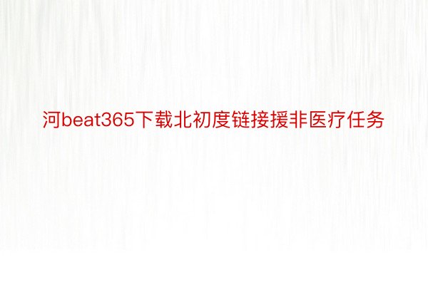 河beat365下载北初度链接援非医疗任务