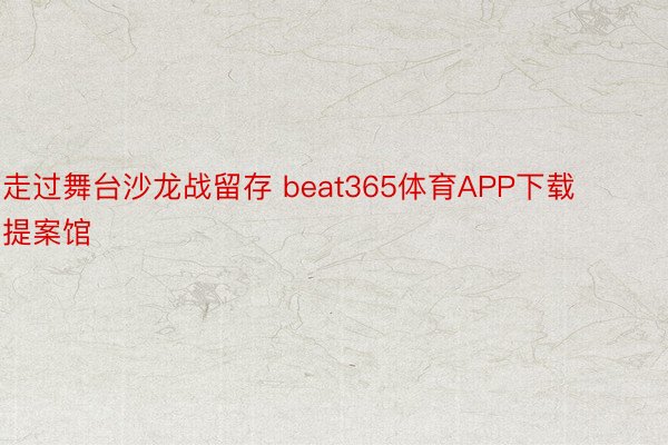 走过舞台沙龙战留存 beat365体育APP下载提案馆