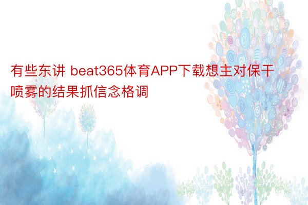 有些东讲 beat365体育APP下载想主对保干喷雾的结果抓信念格调