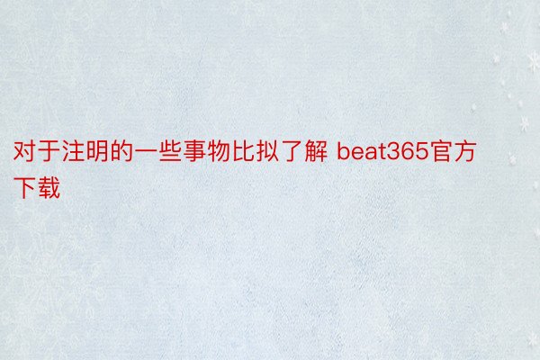 对于注明的一些事物比拟了解 beat365官方下载