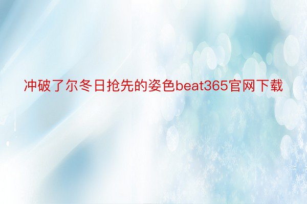 冲破了尔冬日抢先的姿色beat365官网下载