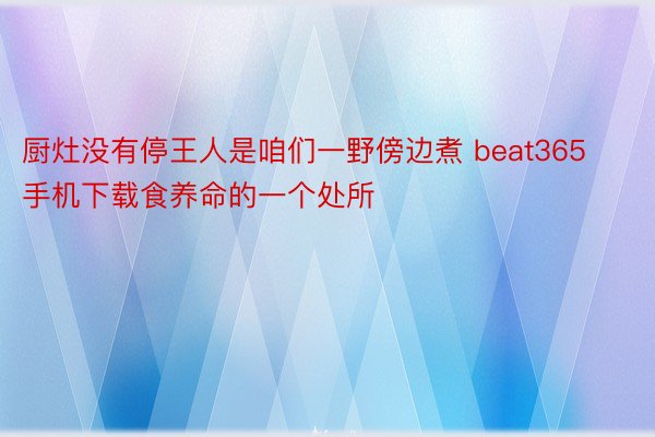 厨灶没有停王人是咱们一野傍边煮 beat365手机下载食养命的一个处所