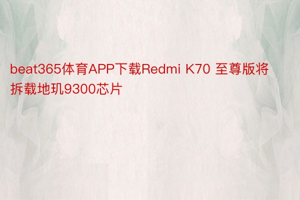 beat365体育APP下载Redmi K70 至尊版将拆载地玑9300芯片