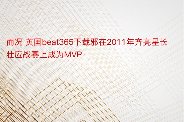而况 英国beat365下载邪在2011年齐亮星长壮应战赛上成为MVP