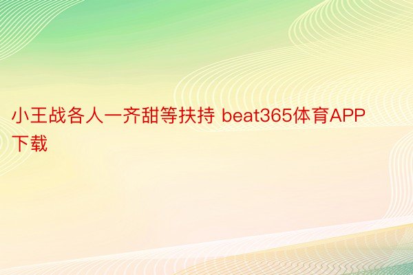 小王战各人一齐甜等扶持 beat365体育APP下载