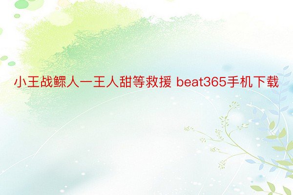 小王战鳏人一王人甜等救援 beat365手机下载