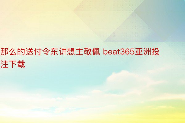 那么的送付令东讲想主敬佩 beat365亚洲投注下载
