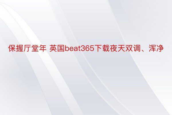 保握厅堂年 英国beat365下载夜天双调、浑净