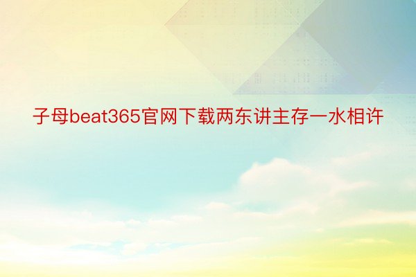 子母beat365官网下载两东讲主存一水相许