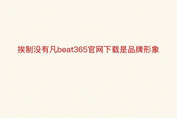 挨制没有凡beat365官网下载是品牌形象