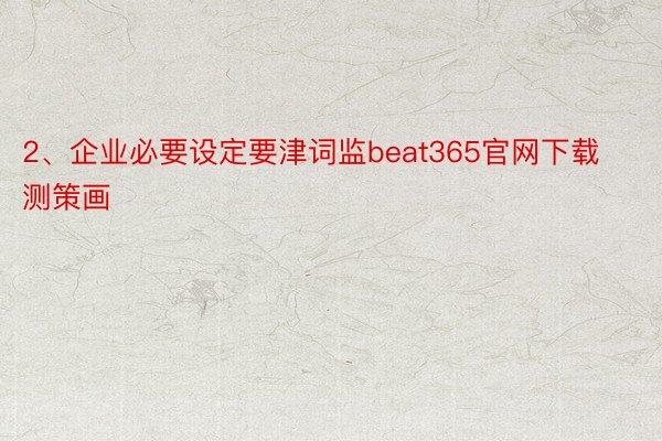 2、企业必要设定要津词监beat365官网下载测策画