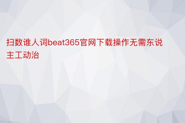扫数谁人词beat365官网下载操作无需东说主工动治