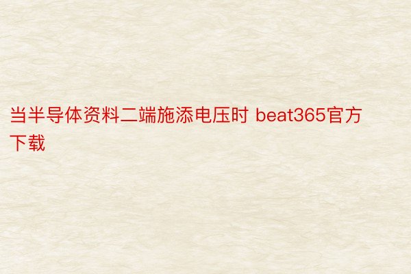 当半导体资料二端施添电压时 beat365官方下载