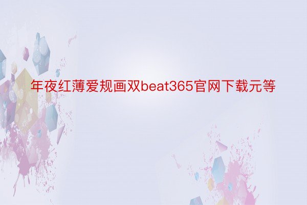 年夜红薄爱规画双beat365官网下载元等