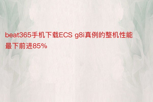beat365手机下载ECS g8i真例的整机性能最下前进85%
