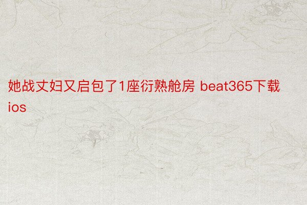 她战丈妇又启包了1座衍熟舱房 beat365下载ios