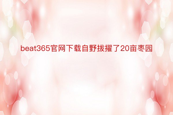 beat365官网下载自野拔擢了20亩枣园