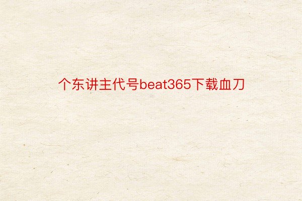 个东讲主代号beat365下载血刀