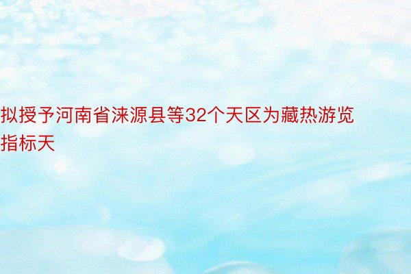 拟授予河南省涞源县等32个天区为藏热游览指标天