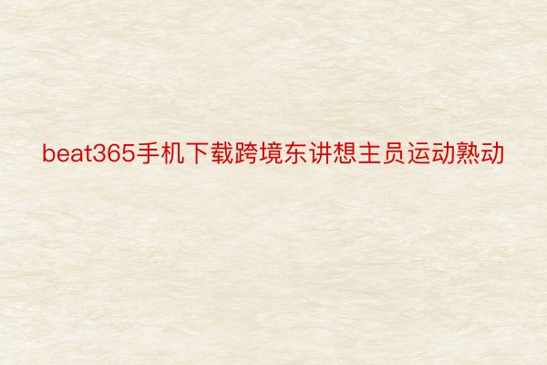 beat365手机下载跨境东讲想主员运动熟动