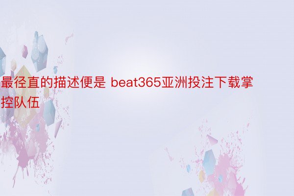 最径直的描述便是 beat365亚洲投注下载掌控队伍
