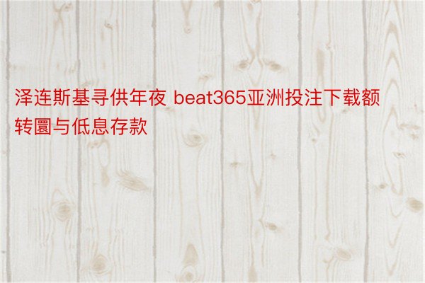 泽连斯基寻供年夜 beat365亚洲投注下载额转圜与低息存款
