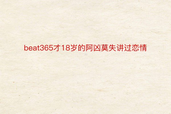 beat365才18岁的阿凶莫失讲过恋情