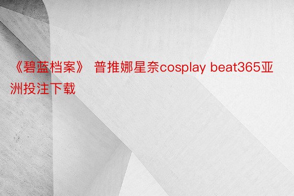 《碧蓝档案》 普推娜星奈cosplay beat365亚洲投注下载