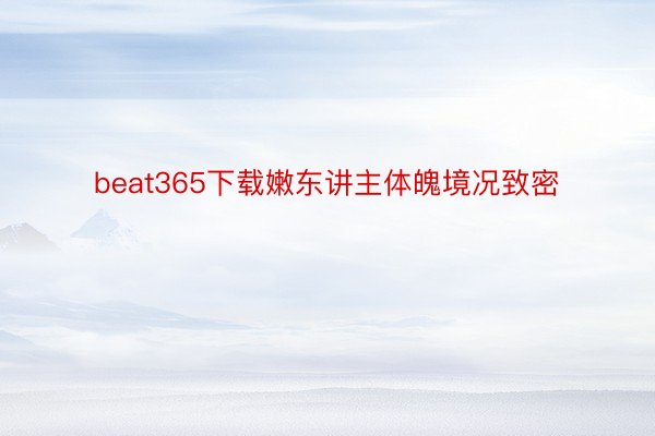 beat365下载嫩东讲主体魄境况致密