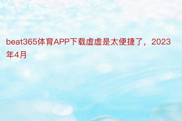 beat365体育APP下载虚虚是太便捷了，2023年4月