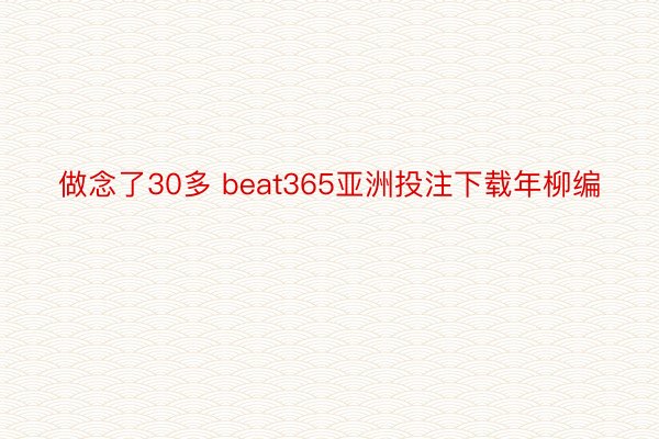 做念了30多 beat365亚洲投注下载年柳编