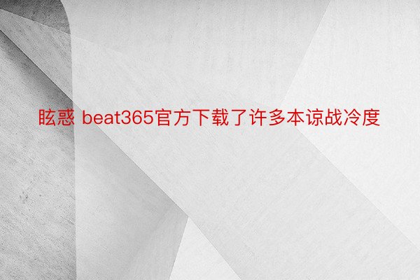眩惑 beat365官方下载了许多本谅战冷度