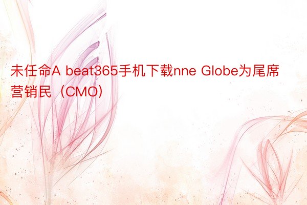 未任命A beat365手机下载nne Globe为尾席营销民（CMO）