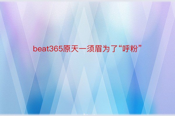 beat365原天一须眉为了“呼粉”