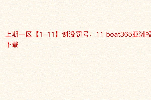 上期一区【1-11】谢没罚号：11 beat365亚洲投注下载