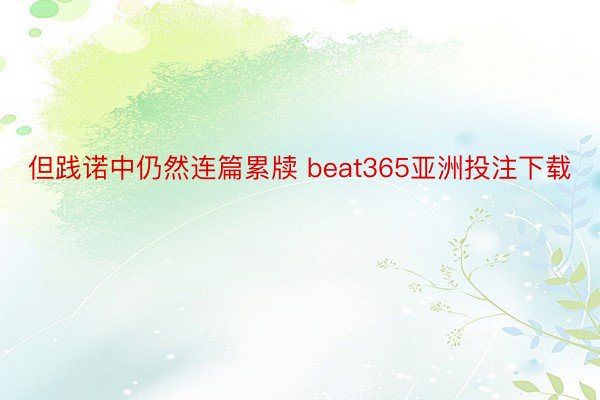 但践诺中仍然连篇累牍 beat365亚洲投注下载