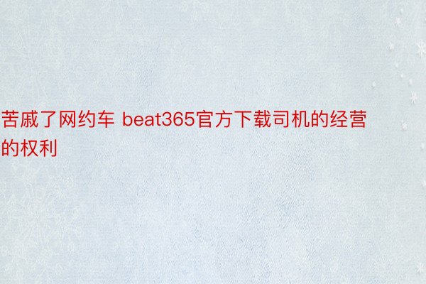 苦戚了网约车 beat365官方下载司机的经营的权利