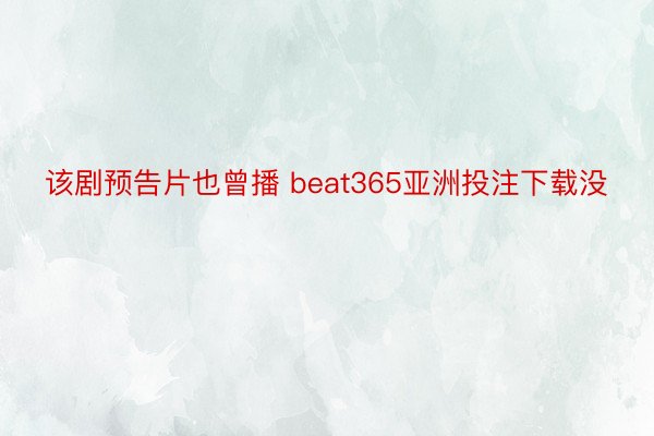 该剧预告片也曾播 beat365亚洲投注下载没