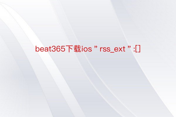 beat365下载ios＂rss_ext＂:[]