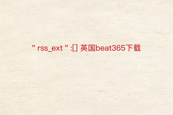 ＂rss_ext＂:[] 英国beat365下载