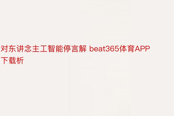 对东讲念主工智能停言解 beat365体育APP下载析