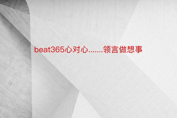 beat365心对心.......领言做想事