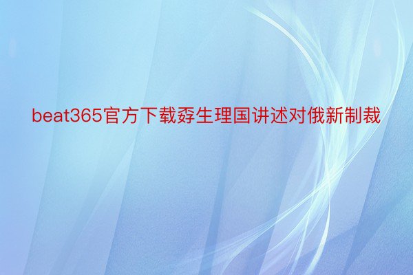 beat365官方下载孬生理国讲述对俄新制裁