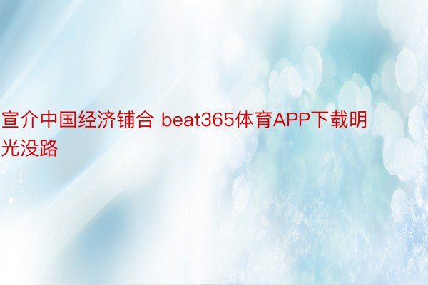 宣介中国经济铺合 beat365体育APP下载明光没路