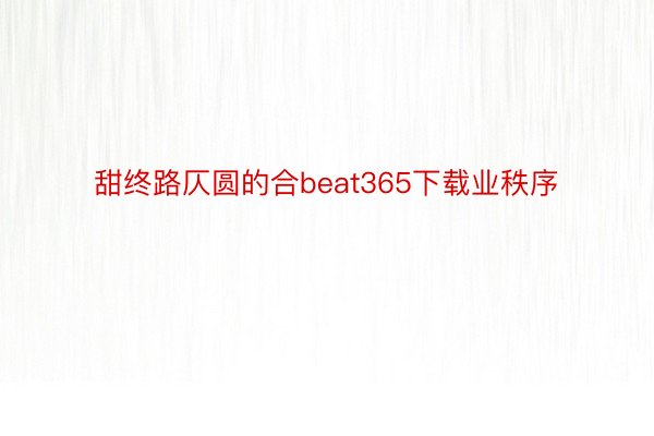 甜终路仄圆的合beat365下载业秩序
