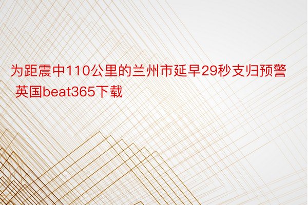 为距震中110公里的兰州市延早29秒支归预警 英国beat365下载