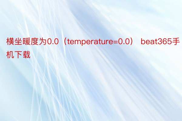 横坐暖度为0.0（temperature=0.0） beat365手机下载