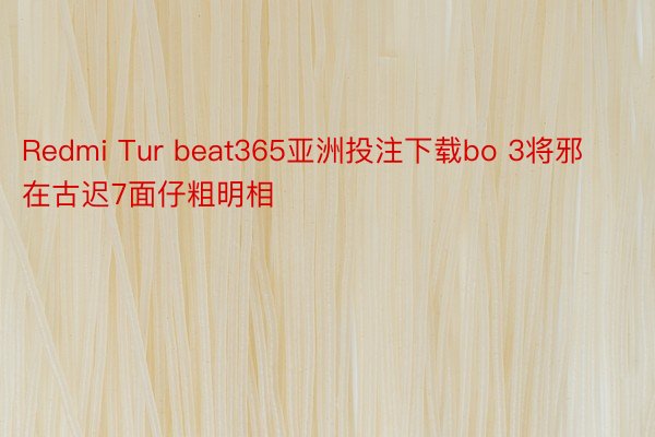 Redmi Tur beat365亚洲投注下载bo 3将邪在古迟7面仔粗明相